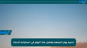 أدعية يوم الجمعة وفضل هذا اليوم في استجابة الدعاء